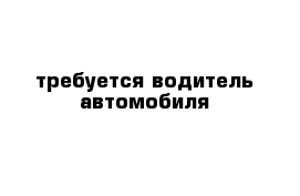 требуется водитель автомобиля